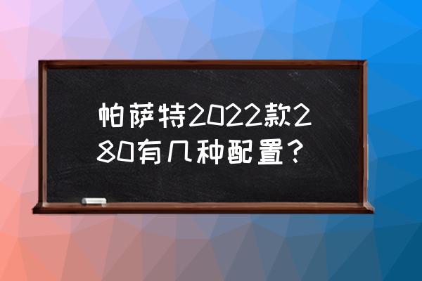 大众星空精英版 帕萨特2022款280有几种配置？