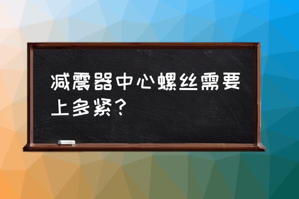 汽车轮胎螺丝要拧多紧 减震器中心螺丝需要上多紧？