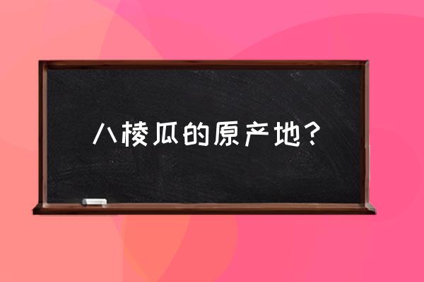 正宗八棱丝瓜烙配方 八棱瓜的原产地？