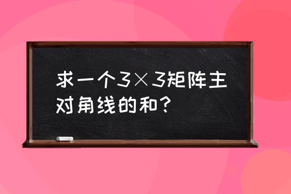 latex求和符号在哪 求一个3×3矩阵主对角线的和？