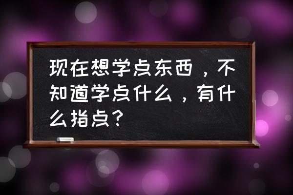 让身体越来越好的方法 现在想学点东西，不知道学点什么，有什么指点？