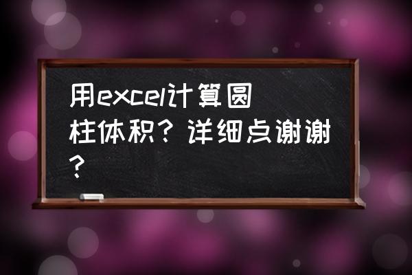 excel圆的体积计算方法 用excel计算圆柱体积？详细点谢谢？