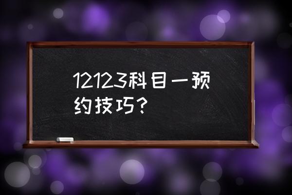 驾考科目一如何预约 12123科目一预约技巧？