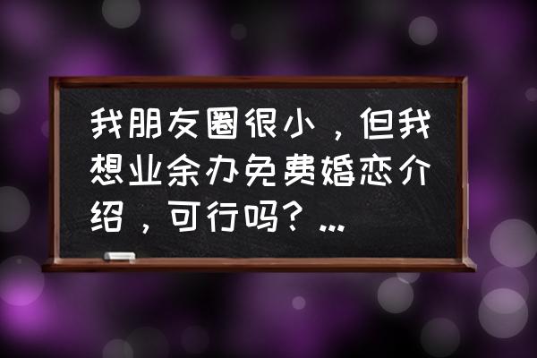 如何加入城市合伙人标签 我朋友圈很小，但我想业余办免费婚恋介绍，可行吗？怎样办吗？