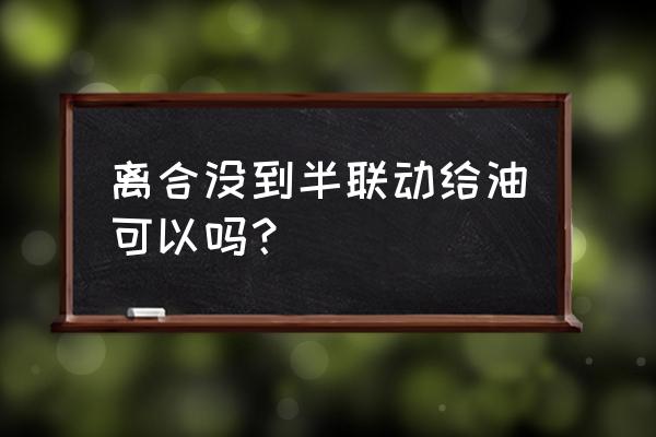 半坡起步找不到半联动能起步吗 离合没到半联动给油可以吗？