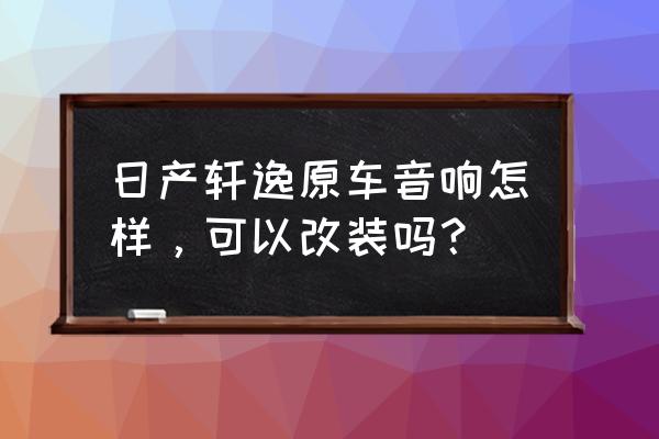 creo钣金导入stp文件最佳设置 日产轩逸原车音响怎样，可以改装吗？