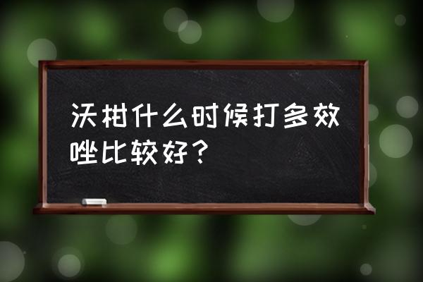 沃柑转色了还能膨大吗 沃柑什么时候打多效唑比较好？