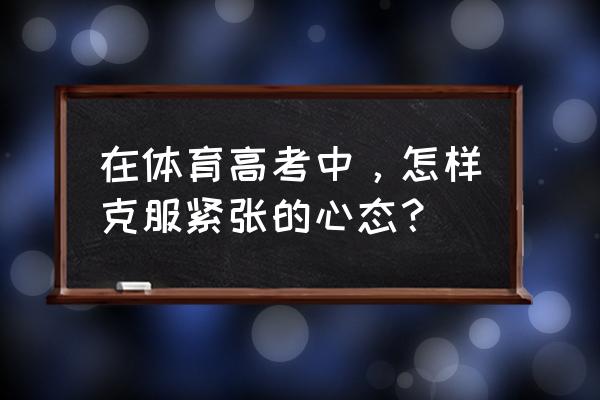 体育比赛前怎么放松 在体育高考中，怎样克服紧张的心态？