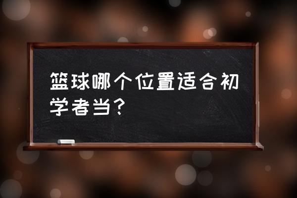 如何让篮球新手快速上手 篮球哪个位置适合初学者当？