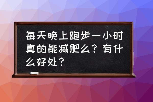 微马app手机版 每天晚上跑步一小时真的能减肥么？有什么好处？