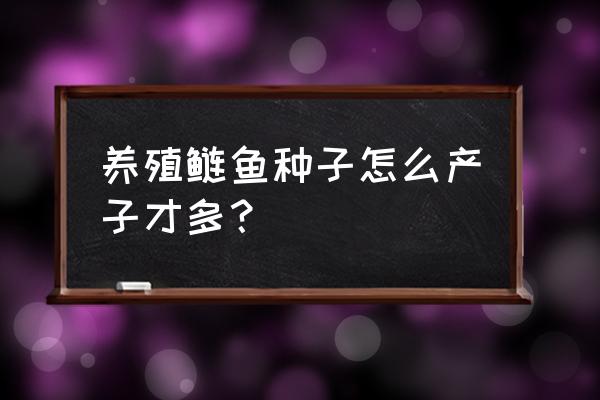 花鲢人工催产剂配方 养殖鲢鱼种子怎么产子才多？