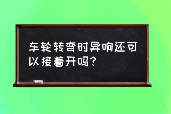 汽车转向助力泵异响要及时维修吗 车轮转弯时异响还可以接着开吗？