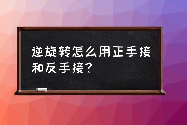 旋转关节配件怎么用 逆旋转怎么用正手接和反手接？