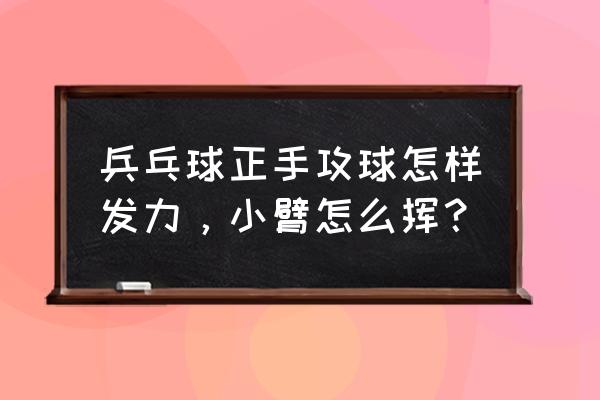 正手快拉要速度还是要力量 兵乓球正手攻球怎样发力，小臂怎么挥？