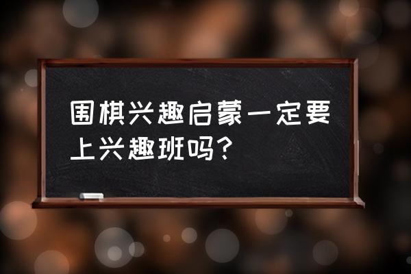 儿童学围棋入门卡通动画教学 围棋兴趣启蒙一定要上兴趣班吗？