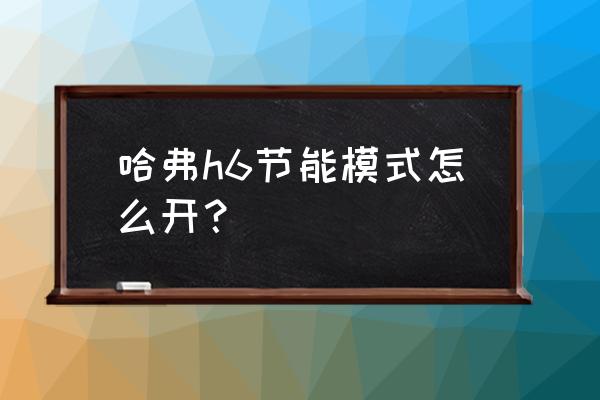 哈弗h6新手测评 哈弗h6节能模式怎么开？