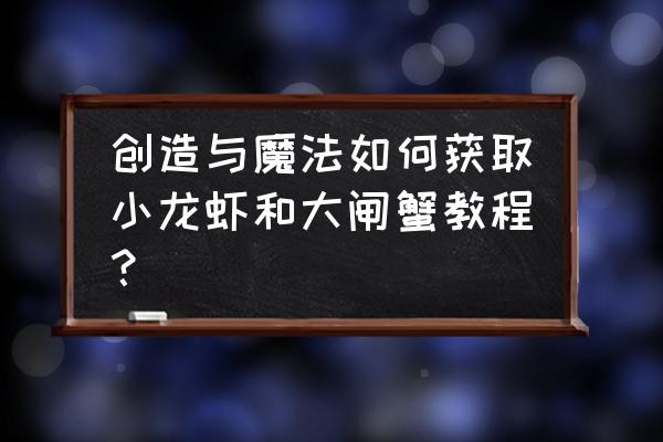 创造与魔法帝王蟹能做什么料理 创造与魔法如何获取小龙虾和大闸蟹教程？