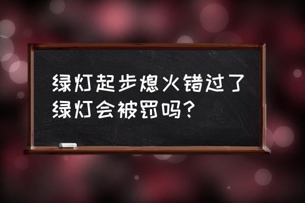 当绿灯亮时车没走是违章吗 绿灯起步熄火错过了绿灯会被罚吗？