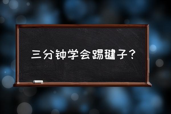 踢毽子初学用什么样的毽子 三分钟学会踢毽子？