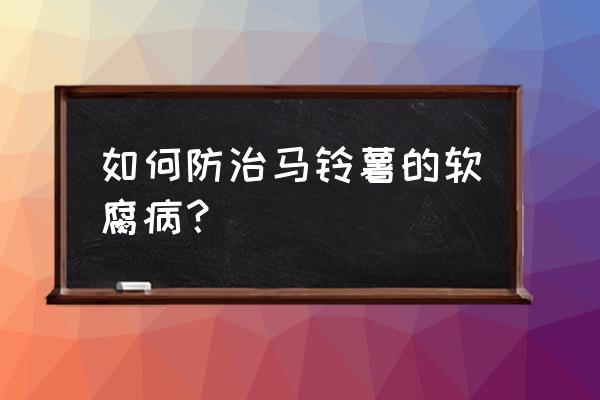 土豆叶子发黄能补救吗 如何防治马铃薯的软腐病？