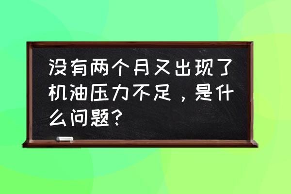 机油粘度不够车会出现什么现象 没有两个月又出现了机油压力不足，是什么问题？