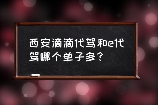 虎眼平台手机端 西安滴滴代驾和e代驾哪个单子多？