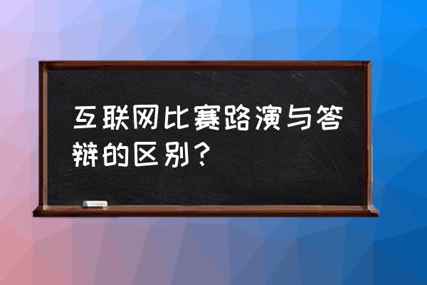 互联网比赛最新评分细则 互联网比赛路演与答辩的区别？