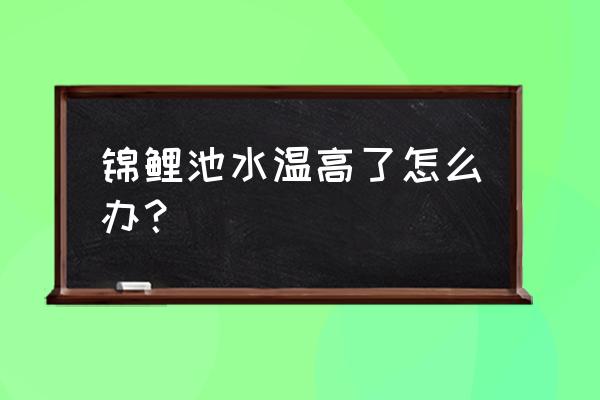 温度越来越高怎么防治 锦鲤池水温高了怎么办？