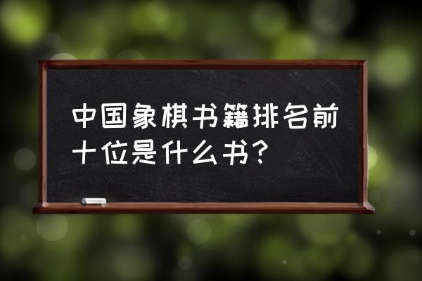 橘中秘全局招法精华棋路 中国象棋书籍排名前十位是什么书？