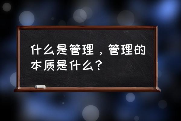 真正的管理者是怎样的 什么是管理，管理的本质是什么？