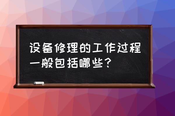 汽车维修企业的业务核心流程 设备修理的工作过程一般包括哪些？