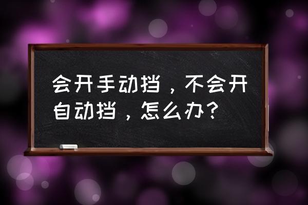 开自动挡车应注意什么 会开手动挡，不会开自动挡，怎么办？