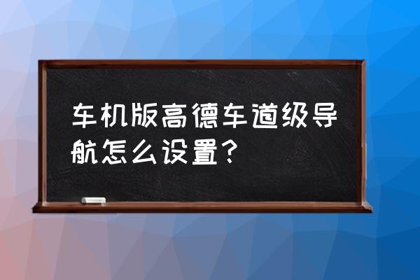 怎么看懂高德地图图示标志 车机版高德车道级导航怎么设置？