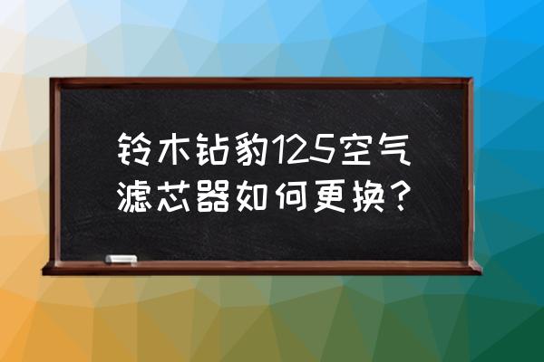 宝马5系更换空气滤芯用什么螺丝刀 铃木钻豹125空气滤芯器如何更换？