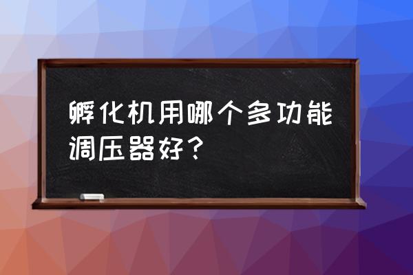 金科种养专业合作社生态农场 孵化机用哪个多功能调压器好？