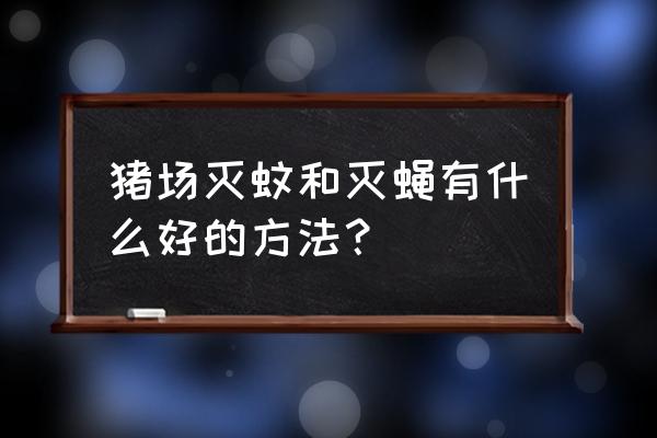 农村猪圈蚊子太多怎么灭 猪场灭蚊和灭蝇有什么好的方法？