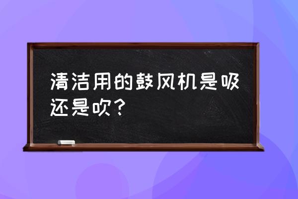 清洗鼓风机的步骤 清洁用的鼓风机是吸还是吹？