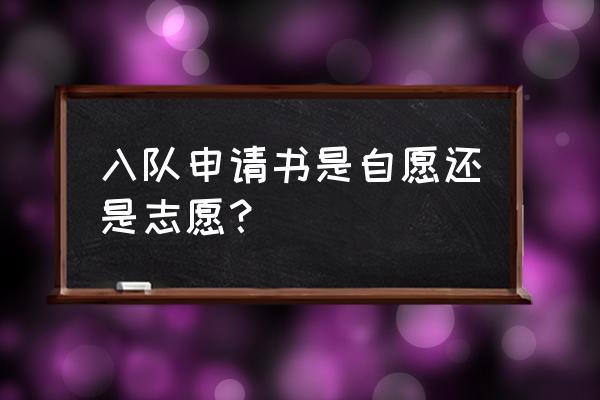 小学生入队申请书简洁 入队申请书是自愿还是志愿？