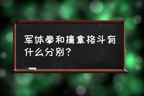 格斗招式杀伤力排名 军体拳和擒拿格斗有什么分别？