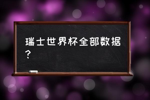 2014巴西世界杯成绩表 瑞士世界杯全部数据？