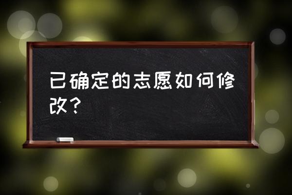 怎么看自己的报考志愿 已确定的志愿如何修改？