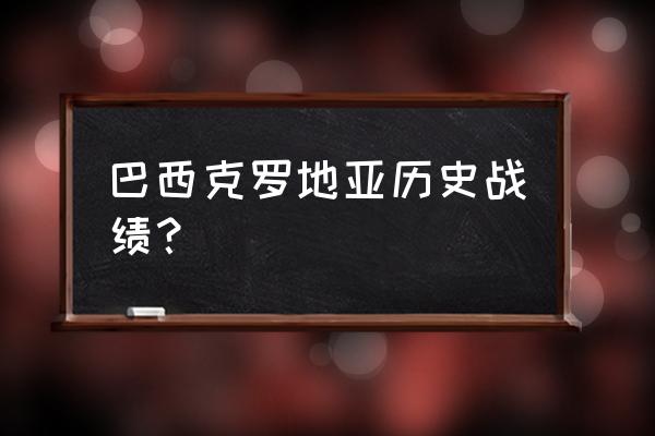 巴西vs克罗地亚世界杯直播 巴西克罗地亚历史战绩？