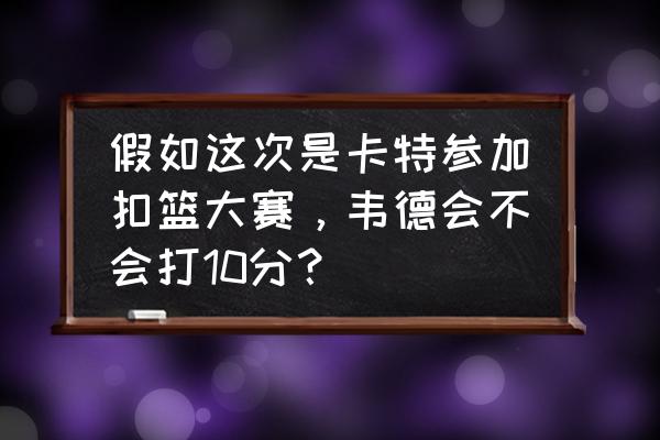 韦德技巧秀 假如这次是卡特参加扣篮大赛，韦德会不会打10分？