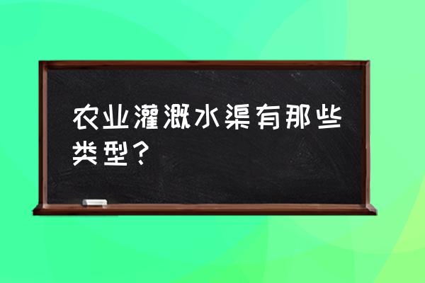 垂直绿化灌溉系统 农业灌溉水渠有那些类型？