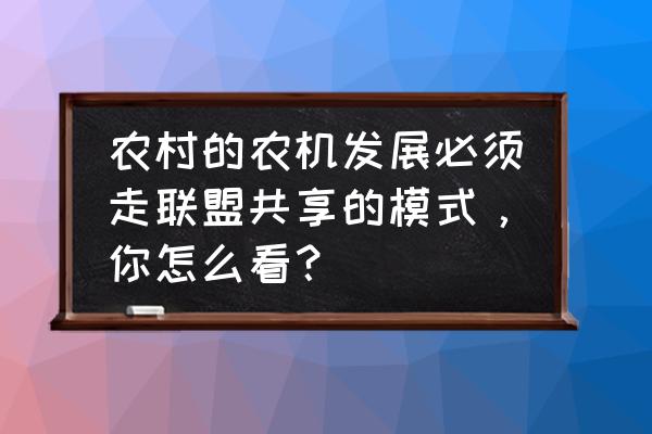 农机销售新模式 农村的农机发展必须走联盟共享的模式，你怎么看？