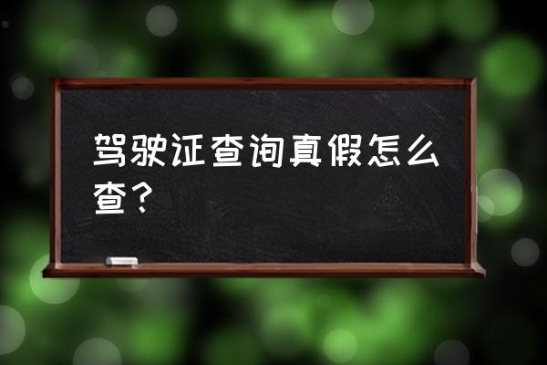 怎样查询真假驾驶证 驾驶证查询真假怎么查？