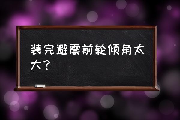 汽车前桥轻微变形是修还是换 装完避震前轮倾角太大？