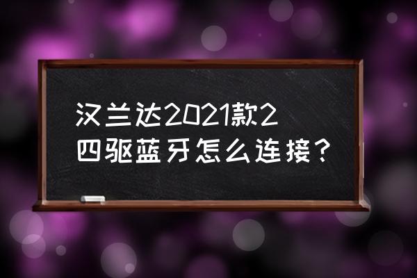 汉兰达如何操作四驱 汉兰达2021款2四驱蓝牙怎么连接？