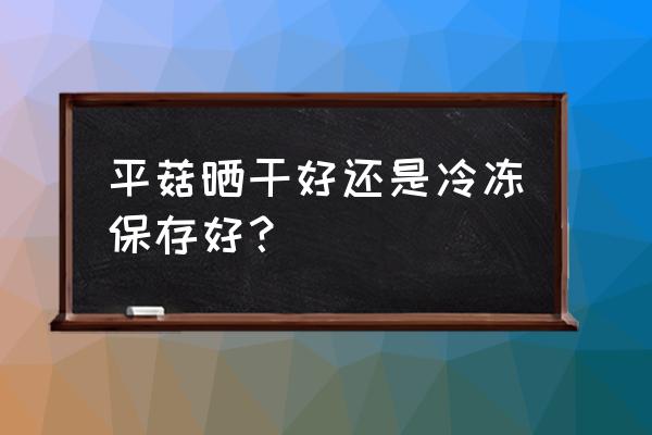 家庭小型烘干机烘干蘑菇要多久 平菇晒干好还是冷冻保存好？