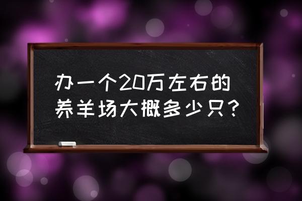 养羊20只一年赚多少钱 办一个20万左右的养羊场大概多少只？